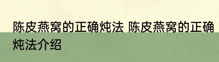 陈皮燕窝的正确炖法 陈皮燕窝的正确炖法介绍