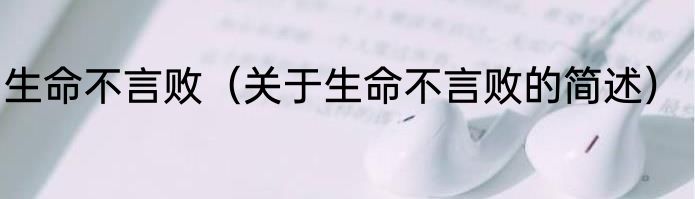 生命不言败（关于生命不言败的简述）