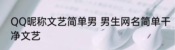 QQ昵称文艺简单男 男生网名简单干净文艺