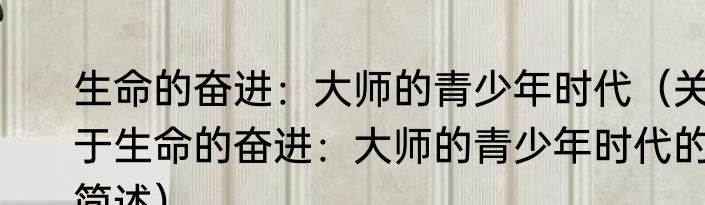 生命的奋进：大师的青少年时代（关于生命的奋进：大师的青少年时代的简述）