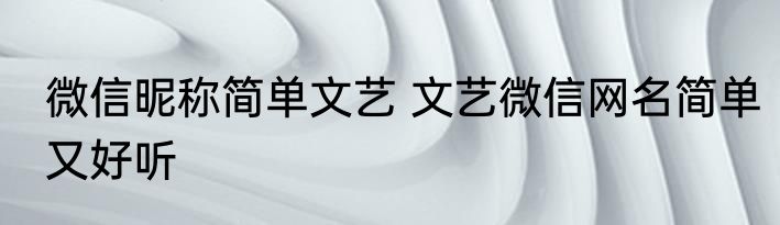 微信昵称简单文艺 文艺微信网名简单又好听