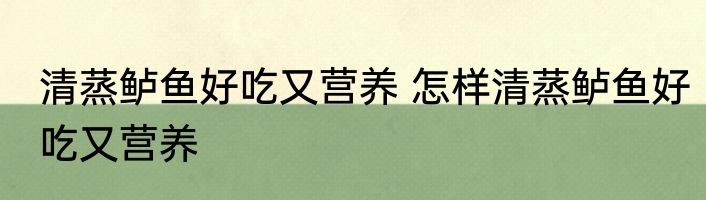 清蒸鲈鱼好吃又营养 怎样清蒸鲈鱼好吃又营养