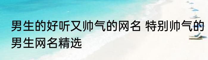 男生的好听又帅气的网名 特别帅气的男生网名精选