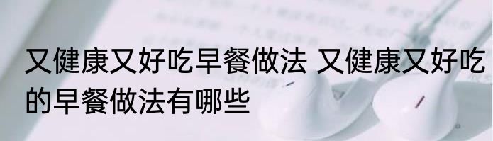 又健康又好吃早餐做法 又健康又好吃的早餐做法有哪些