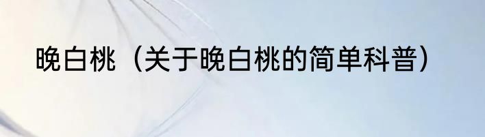 晚白桃（关于晚白桃的简单科普）