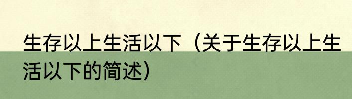 生存以上生活以下（关于生存以上生活以下的简述）