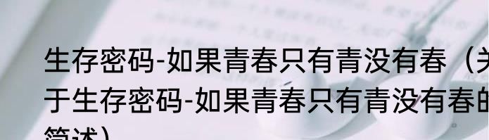 生存密码-如果青春只有青没有春（关于生存密码-如果青春只有青没有春的简述）