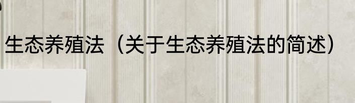 生态养殖法（关于生态养殖法的简述）