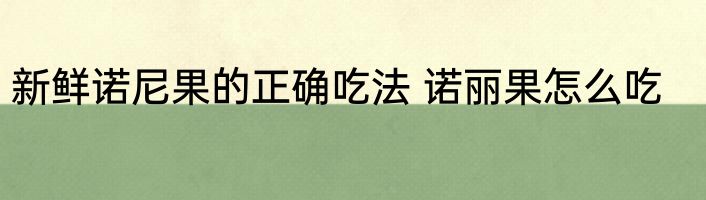 新鲜诺尼果的正确吃法 诺丽果怎么吃