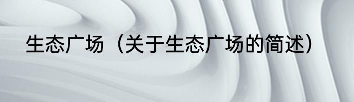 生态广场（关于生态广场的简述）
