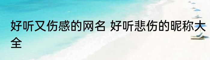好听又伤感的网名 好听悲伤的昵称大全