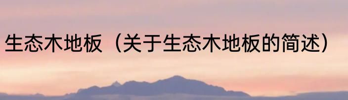 生态木地板（关于生态木地板的简述）