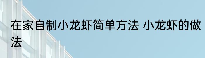 在家自制小龙虾简单方法 小龙虾的做法