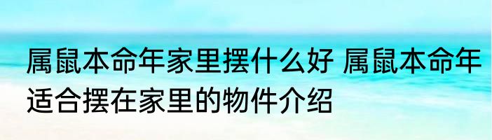 属鼠本命年家里摆什么好 属鼠本命年适合摆在家里的物件介绍