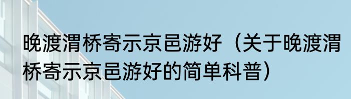 晚渡渭桥寄示京邑游好（关于晚渡渭桥寄示京邑游好的简单科普）
