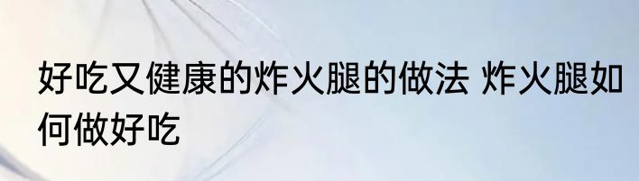 好吃又健康的炸火腿的做法 炸火腿如何做好吃