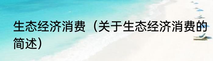 生态经济消费（关于生态经济消费的简述）