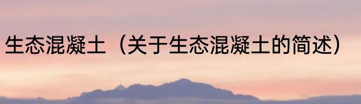 生态混凝土（关于生态混凝土的简述）