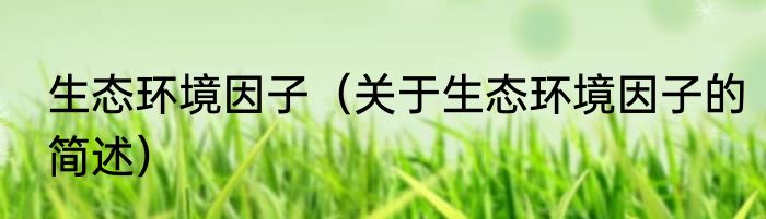 生态环境因子（关于生态环境因子的简述）