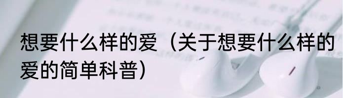 想要什么样的爱（关于想要什么样的爱的简单科普）