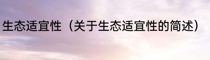 生态适宜性（关于生态适宜性的简述）