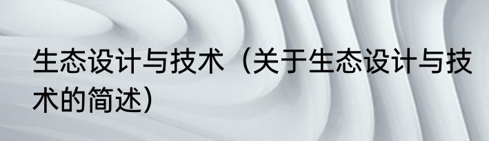 生态设计与技术（关于生态设计与技术的简述）