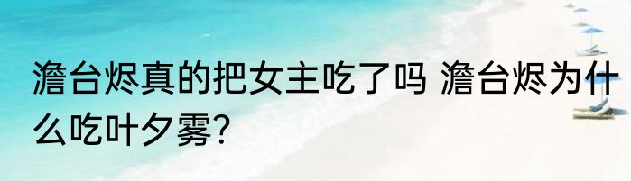 澹台烬真的把女主吃了吗 澹台烬为什么吃叶夕雾？