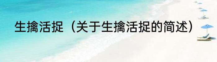 生擒活捉（关于生擒活捉的简述）