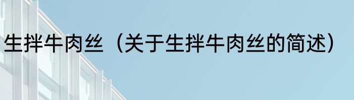 生拌牛肉丝（关于生拌牛肉丝的简述）