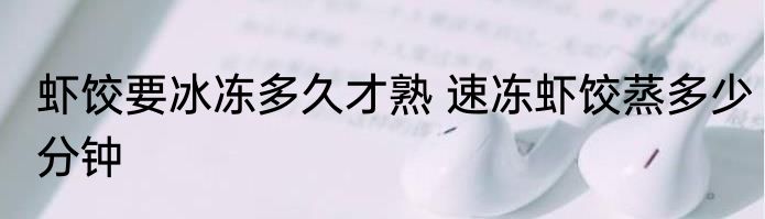 虾饺要冰冻多久才熟 速冻虾饺蒸多少分钟