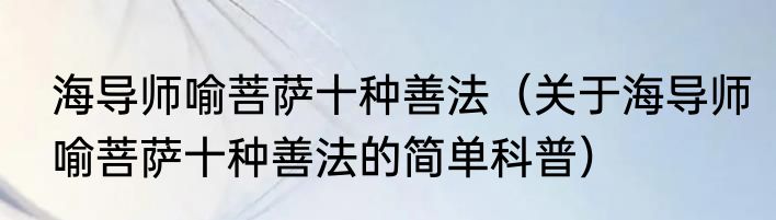 海导师喻菩萨十种善法（关于海导师喻菩萨十种善法的简单科普）