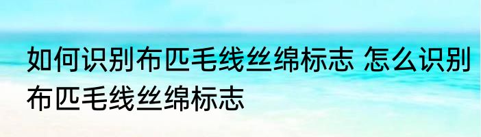 如何识别布匹毛线丝绵标志 怎么识别布匹毛线丝绵标志