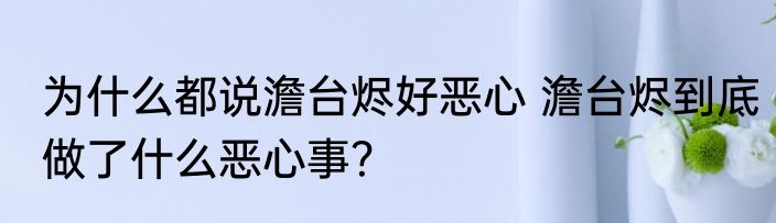为什么都说澹台烬好恶心 澹台烬到底做了什么恶心事？