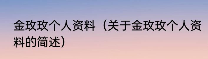 金玫玫个人资料（关于金玫玫个人资料的简述）