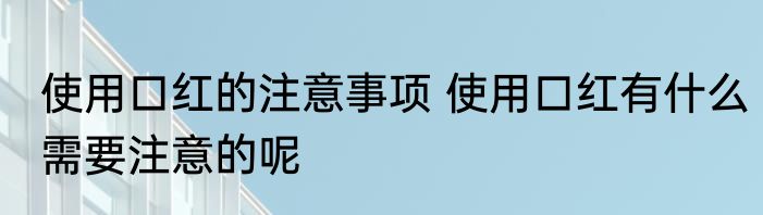 使用口红的注意事项 使用口红有什么需要注意的呢