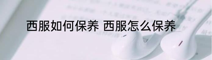西服如何保养 西服怎么保养