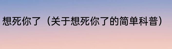 想死你了（关于想死你了的简单科普）