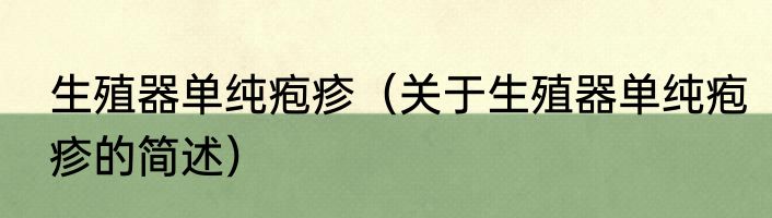 生殖器单纯疱疹（关于生殖器单纯疱疹的简述）