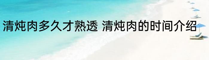 清炖肉多久才熟透 清炖肉的时间介绍