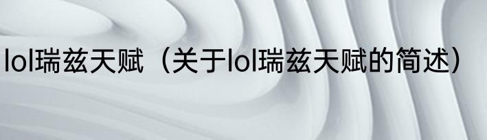 lol瑞兹天赋（关于lol瑞兹天赋的简述）