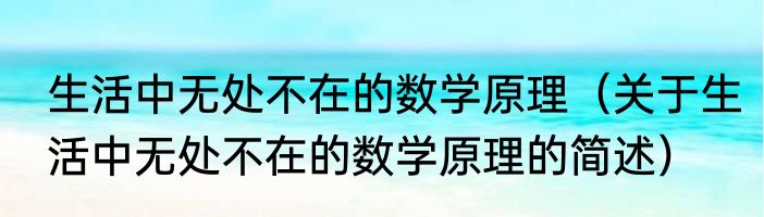 生活中无处不在的数学原理（关于生活中无处不在的数学原理的简述）