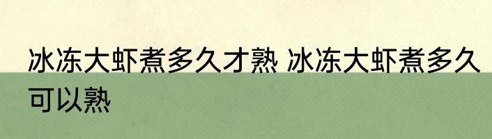 冰冻大虾煮多久才熟 冰冻大虾煮多久可以熟