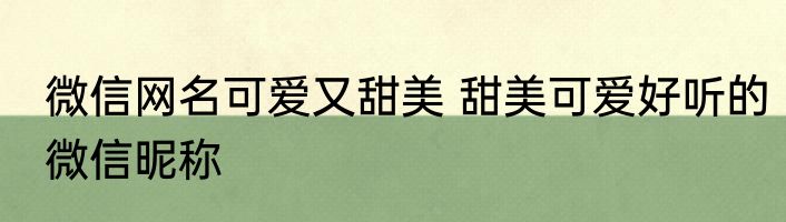 微信网名可爱又甜美 甜美可爱好听的微信昵称