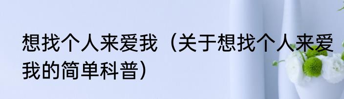 想找个人来爱我（关于想找个人来爱我的简单科普）