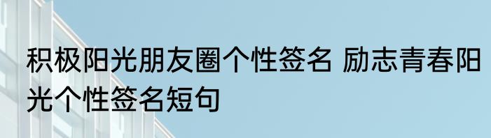 积极阳光朋友圈个性签名 励志青春阳光个性签名短句
