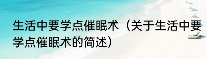 生活中要学点催眠术（关于生活中要学点催眠术的简述）
