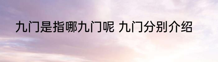 九门是指哪九门呢 九门分别介绍