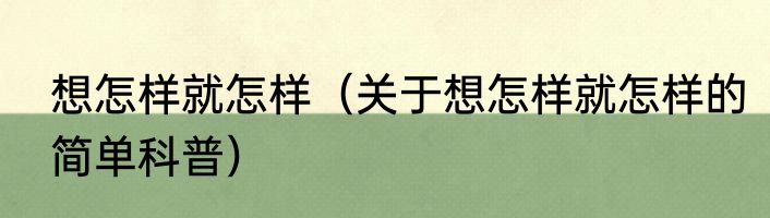 想怎样就怎样（关于想怎样就怎样的简单科普）