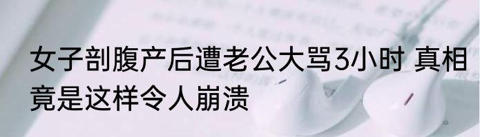 女子剖腹产后遭老公大骂3小时 真相竟是这样令人崩溃
