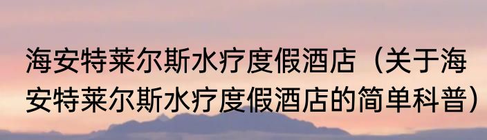 海安特莱尔斯水疗度假酒店（关于海安特莱尔斯水疗度假酒店的简单科普）
